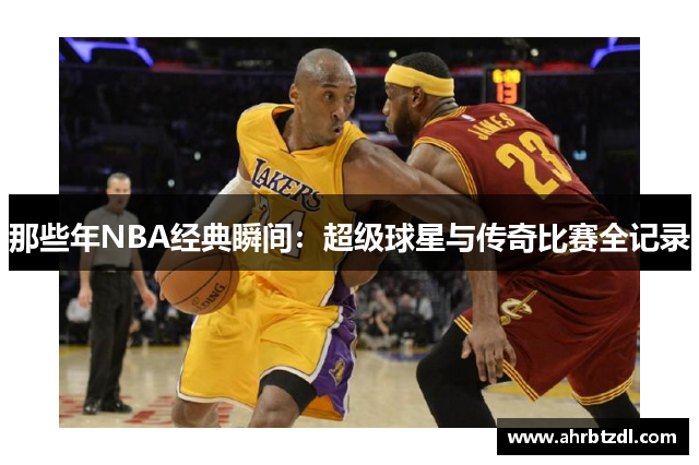 那些年NBA经典瞬间：超级球星与传奇比赛全记录